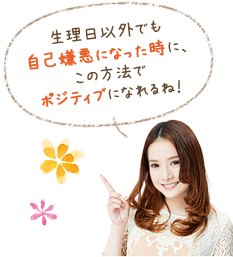 生理日以外でも自己嫌悪になった時に、この方法でポジティブになれるね！