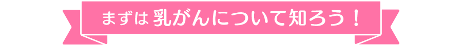 まずは乳がんについて知ろう!