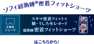 ソフィ超熟睡&reg;密着フィットショーツ 生理用ショーツ スキマ密着フィットで横・うしろモレガード 超熟睡密着フィットショーツ はこちらから！