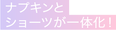 ナプキンとショーツが一体化!