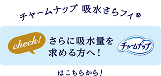 check! さらに吸水量を求める方へ！ チャームナップ吸水さらフィ&reg;はこちらから！