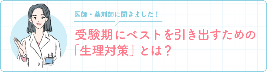 医師・薬剤師に聞きました! 受験期にベストを引き出すための「生理対策」とは?
